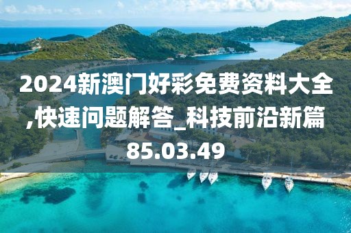 2024新澳门好彩免费资料大全,快速问题解答_科技前沿新篇85.03.49