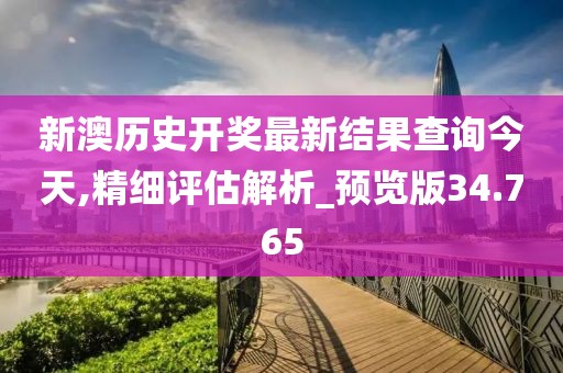 新澳历史开奖最新结果查询今天,精细评估解析_预览版34.765