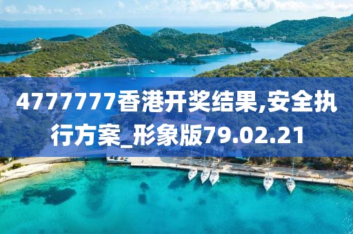 4777777香港开奖结果,安全执行方案_形象版79.02.21