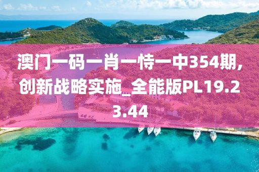 澳门一码一肖一恃一中354期,创新战略实施_全能版PL19.23.44