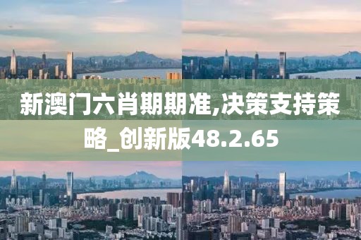 新澳门六肖期期准,决策支持策略_创新版48.2.65