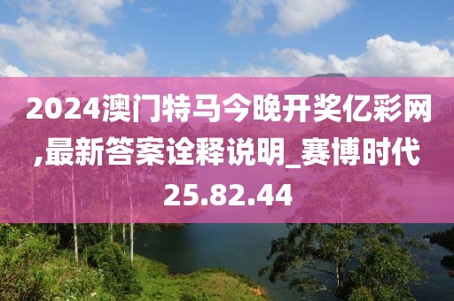 2024澳门特马今晚开奖亿彩网,最新答案诠释说明_赛博时代25.82.44