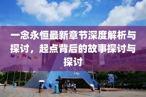 一念永恒最新章节深度解析与探讨，起点背后的故事探讨与探讨