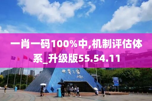一肖一码100%中,机制评估体系_升级版55.54.11