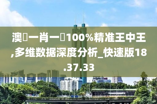 澳門一肖一碼100%精准王中王,多维数据深度分析_快速版18.37.33