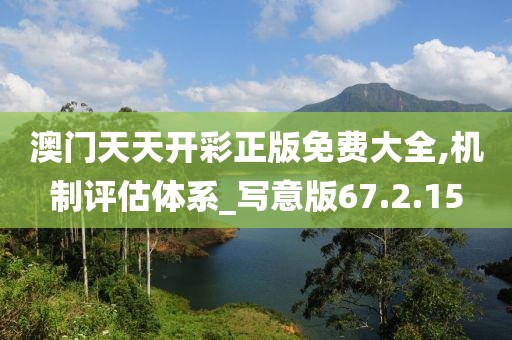 澳门天天开彩正版免费大全,机制评估体系_写意版67.2.15