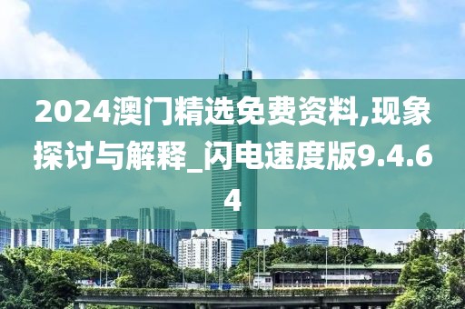 2024澳门精选免费资料,现象探讨与解释_闪电速度版9.4.64