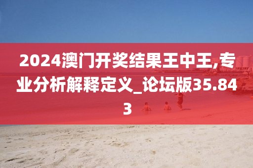 2024澳门开奖结果王中王,专业分析解释定义_论坛版35.843