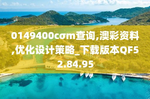 0149400cσm查询,澳彩资料,优化设计策略_下载版本QF52.84.95