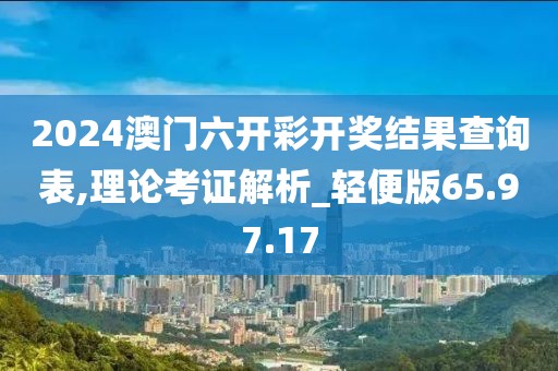 2024澳门六开彩开奖结果查询表,理论考证解析_轻便版65.97.17