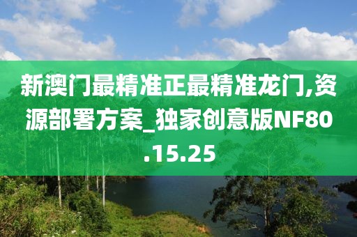 新澳门最精准正最精准龙门,资源部署方案_独家创意版NF80.15.25