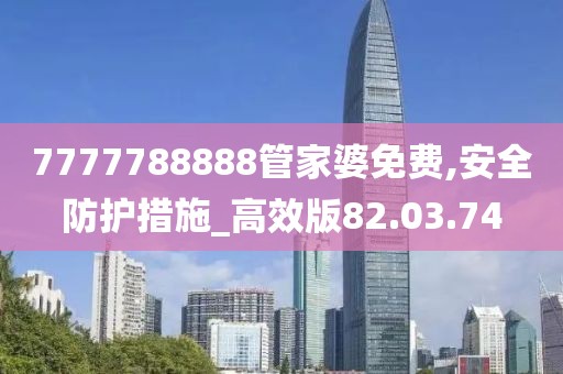 7777788888管家婆免费,安全防护措施_高效版82.03.74