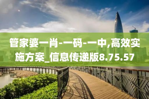 管家婆一肖-一码-一中,高效实施方案_信息传递版8.75.57