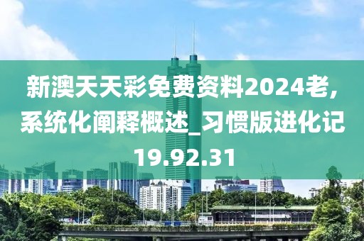 新澳天天彩免费资料2024老,系统化阐释概述_习惯版进化记19.92.31
