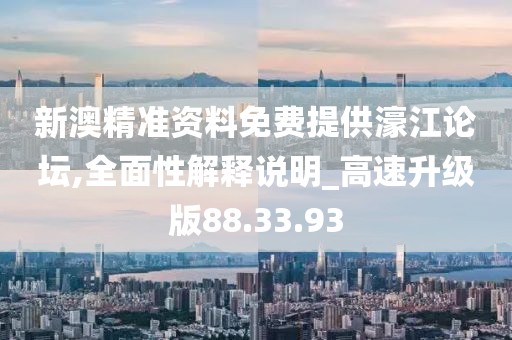 新澳精准资料免费提供濠江论坛,全面性解释说明_高速升级版88.33.93