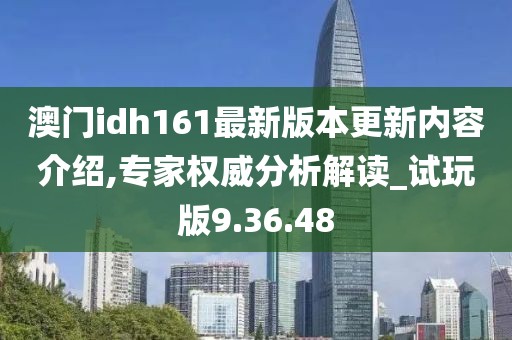 澳门idh161最新版本更新内容介绍,专家权威分析解读_试玩版9.36.48
