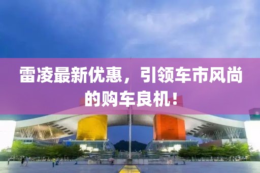 雷凌最新优惠，引领车市风尚的购车良机！