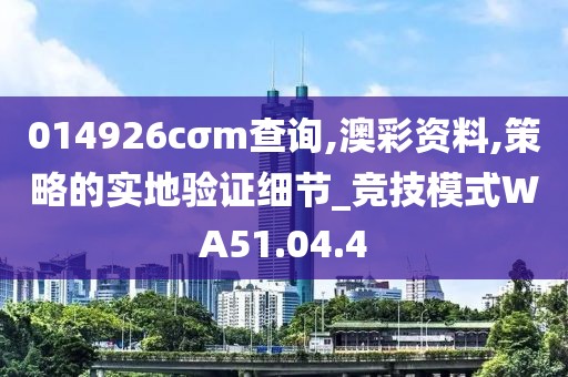 014926cσm查询,澳彩资料,策略的实地验证细节_竞技模式WA51.04.4