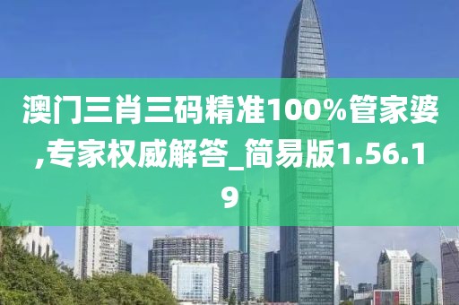 澳门三肖三码精准100%管家婆,专家权威解答_简易版1.56.19