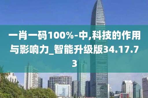 一肖一码100%-中,科技的作用与影响力_智能升级版34.17.73