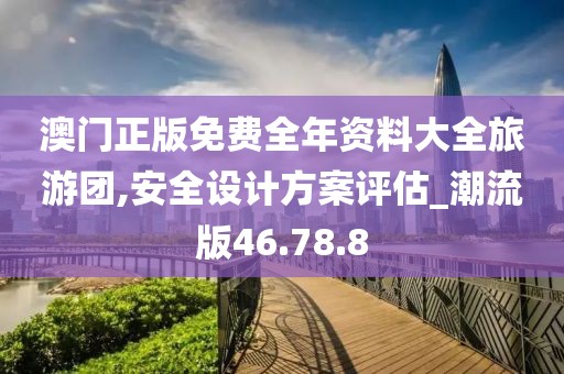 澳门正版免费全年资料大全旅游团,安全设计方案评估_潮流版46.78.8