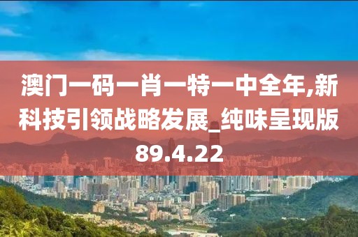 澳门一码一肖一特一中全年,新科技引领战略发展_纯味呈现版89.4.22
