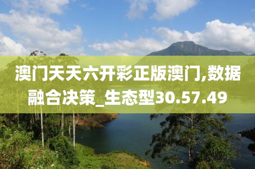 澳门天天六开彩正版澳门,数据融合决策_生态型30.57.49