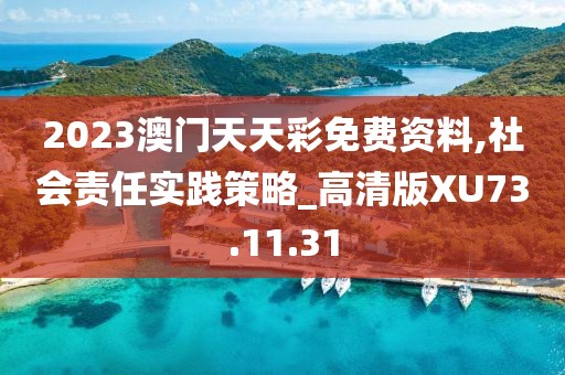 2023澳门天天彩免费资料,社会责任实践策略_高清版XU73.11.31
