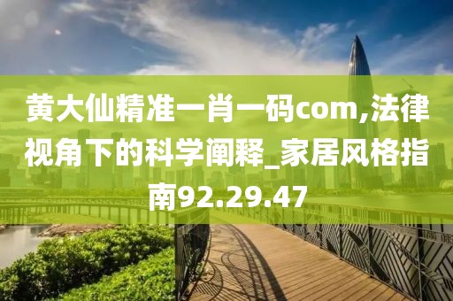 黄大仙精准一肖一码com,法律视角下的科学阐释_家居风格指南92.29.47