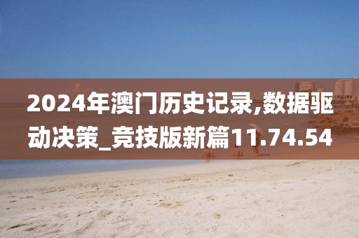 2024年澳门历史记录,数据驱动决策_竞技版新篇11.74.54