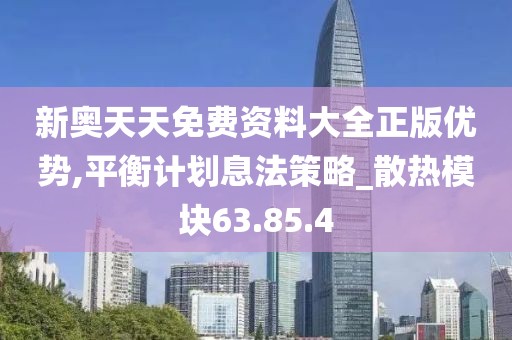 新奥天天免费资料大全正版优势,平衡计划息法策略_散热模块63.85.4