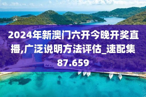 2024年新澳门六开今晚开奖直播,广泛说明方法评估_速配集87.659
