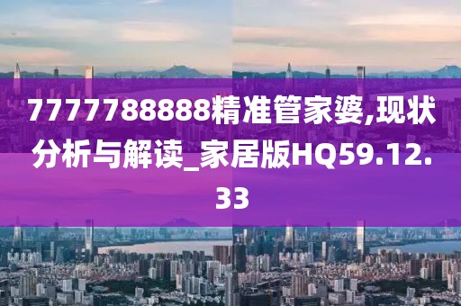 7777788888精准管家婆,现状分析与解读_家居版HQ59.12.33