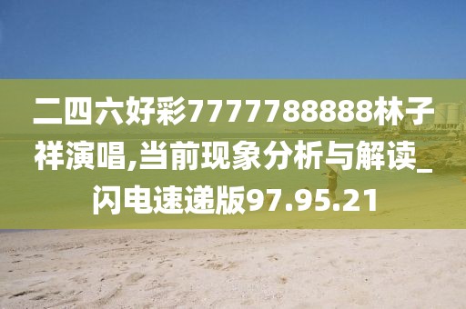 二四六好彩7777788888林子祥演唱,当前现象分析与解读_闪电速递版97.95.21