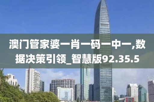 澳门管家婆一肖一码一中一,数据决策引领_智慧版92.35.5