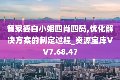 管家婆白小姐四肖四码,优化解决方案的制定过程_资源宝库VV7.68.47