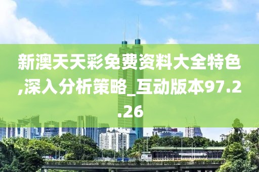 新澳天天彩免费资料大全特色,深入分析策略_互动版本97.2.26