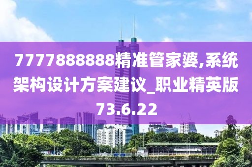 7777888888精准管家婆,系统架构设计方案建议_职业精英版73.6.22