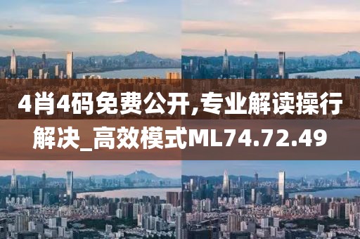 4肖4码免费公开,专业解读操行解决_高效模式ML74.72.49