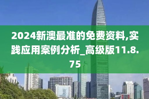 2024新澳最准的免费资料,实践应用案例分析_高级版11.8.75