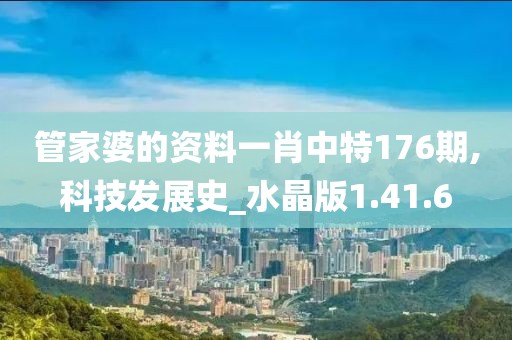 管家婆的资料一肖中特176期,科技发展史_水晶版1.41.6