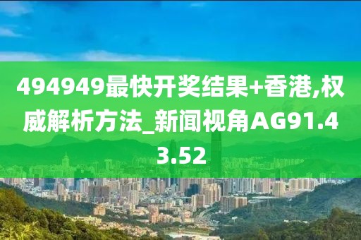 494949最快开奖结果+香港,权威解析方法_新闻视角AG91.43.52