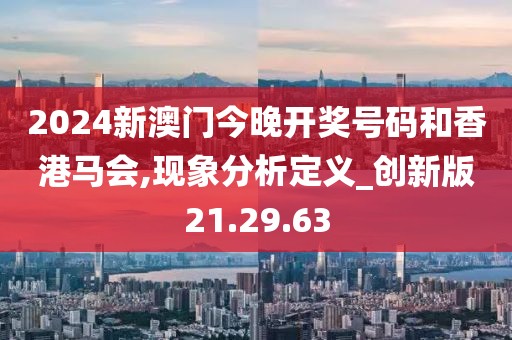 2024新澳门今晚开奖号码和香港马会,现象分析定义_创新版21.29.63