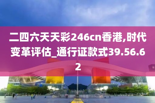 二四六天天彩246cn香港,时代变革评估_通行证款式39.56.62