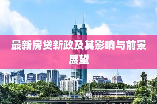 最新房贷新政及其影响与前景展望