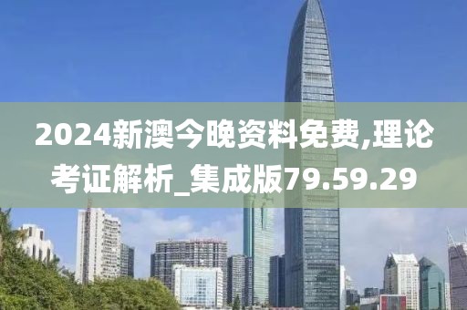 2024新澳今晚资料免费,理论考证解析_集成版79.59.29