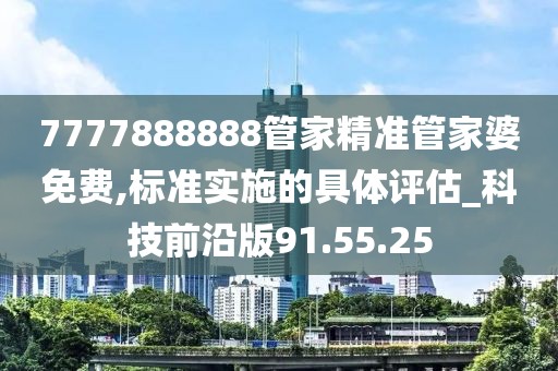 7777888888管家精准管家婆免费,标准实施的具体评估_科技前沿版91.55.25