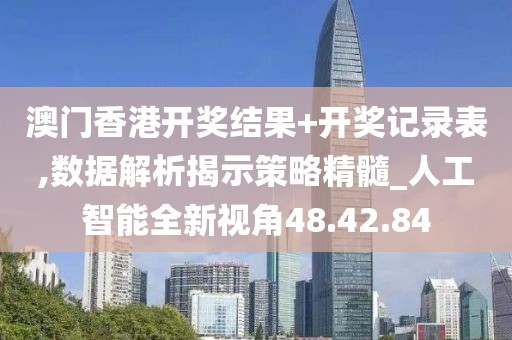 澳门香港开奖结果+开奖记录表,数据解析揭示策略精髓_人工智能全新视角48.42.84