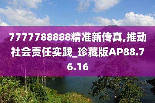7777788888精准新传真,推动社会责任实践_珍藏版AP88.76.16
