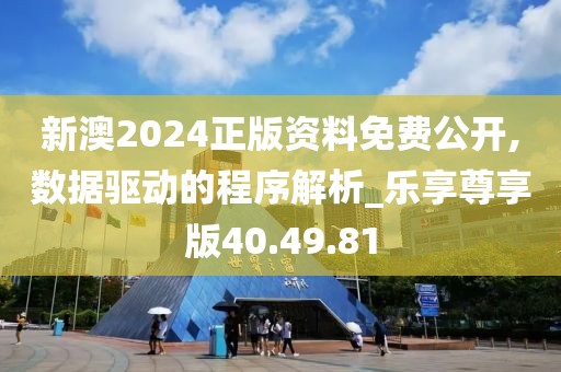 新澳2024正版资料免费公开,数据驱动的程序解析_乐享尊享版40.49.81